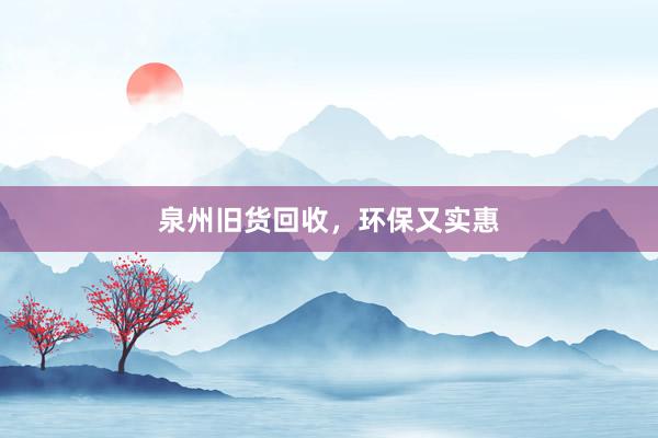 泉州旧货回收，环保又实惠
