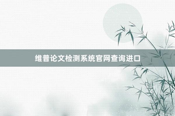 维普论文检测系统官网查询进口