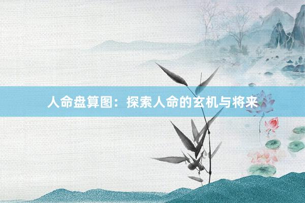 人命盘算图:探索人命的玄机与将来