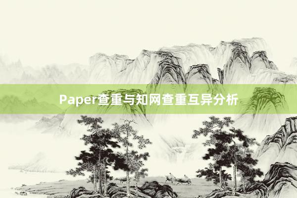 Paper查重与知网查重互异分析