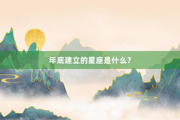年底建立的星座是什么？