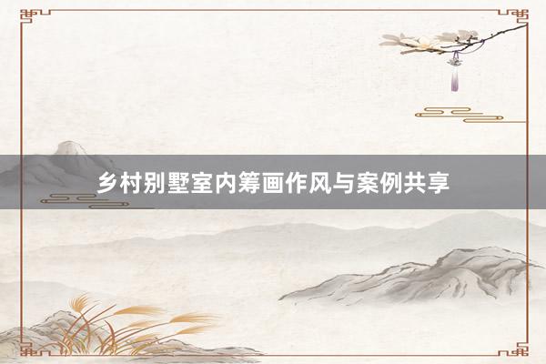 乡村别墅室内筹画作风与案例共享