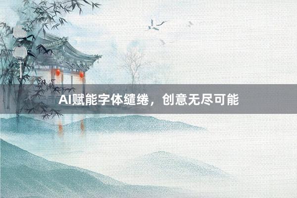 AI赋能字体缱绻，创意无尽可能