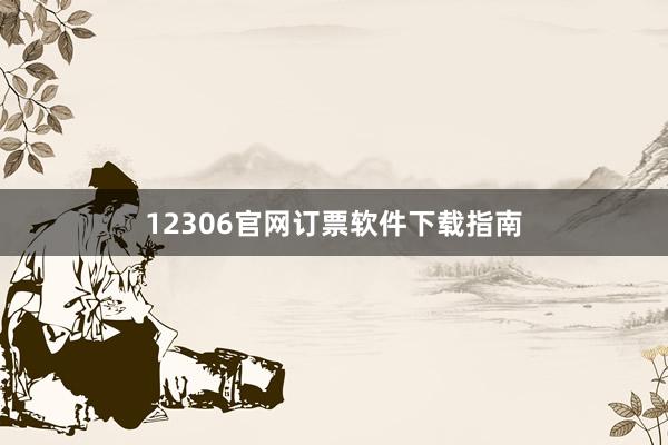 12306官网订票软件下载指南