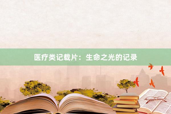 医疗类记载片：生命之光的记录