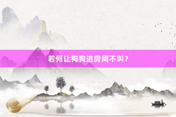 若何让狗狗进房间不叫？