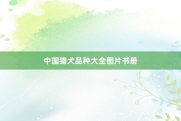 中国猎犬品种大全图片书册