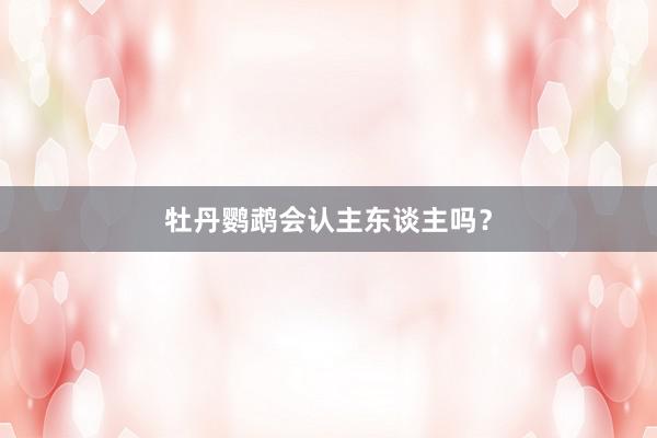 牡丹鹦鹉会认主东谈主吗？