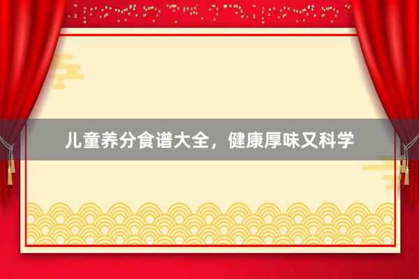 儿童养分食谱大全，健康厚味又科学
