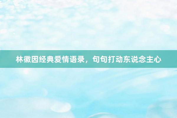 林徽因经典爱情语录，句句打动东说念主心